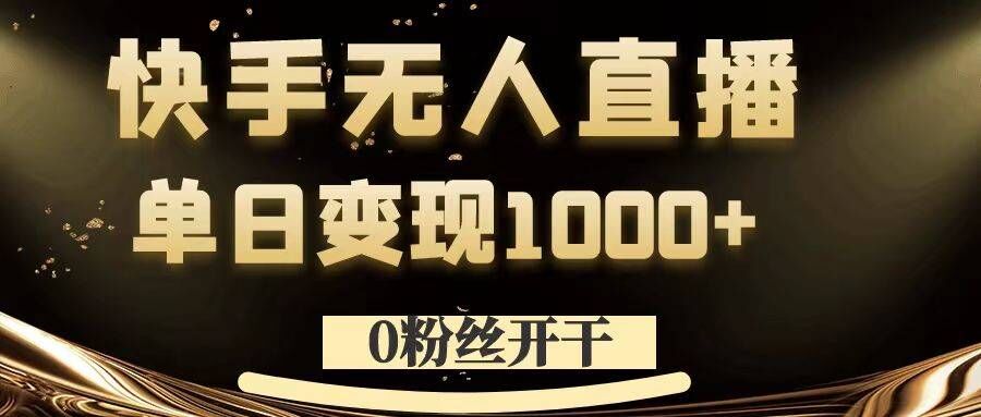 0粉丝开干,快手无人直播,单日变现1k+【揭秘】-猴哥VIP资源站