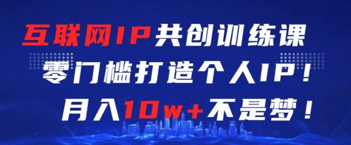 互联网IP共创训练课，零门槛零基础打造个人IP，月入10w+不是梦【揭秘】-猴哥VIP资源站