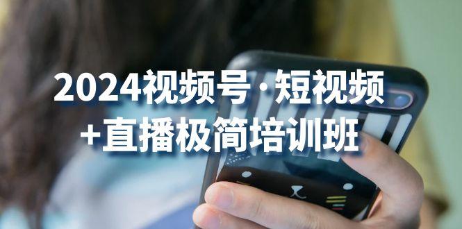 2024视频号·短视频+直播极简培训班：抓住视频号风口，流量红利-猴哥VIP资源站