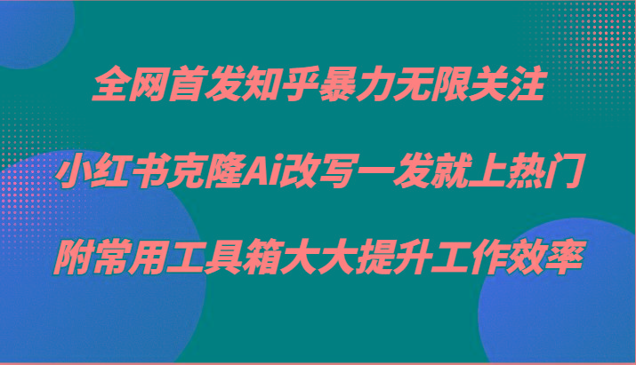 知乎暴力无限关注，小红书克隆Ai改写一发就上热门，附常用工具箱大大提升工作效率-猴哥VIP资源站