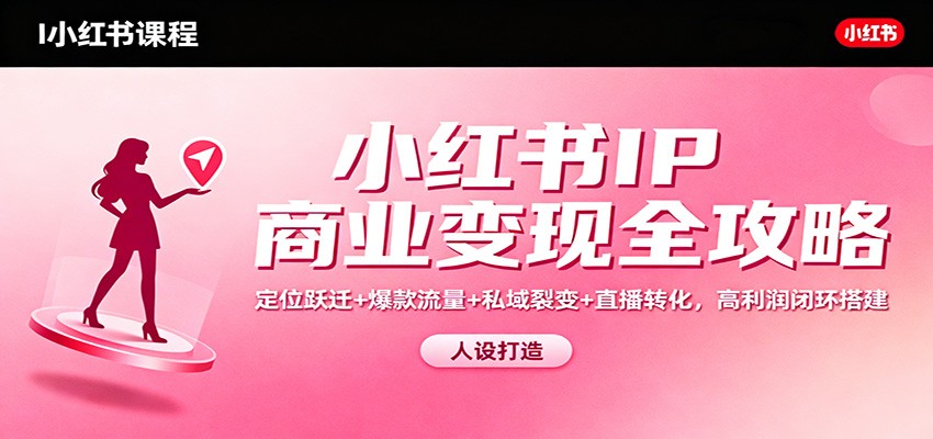 小红书IP商业变现全攻略:定位跃迁+爆款流量+私域裂变+直播转化,高利润闭环搭建-猴哥VIP资源站