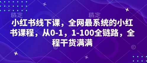 小红书线下课，全网最系统的小红书课程，从0-1，1-100全链路，全程干货满满-猴哥VIP资源站