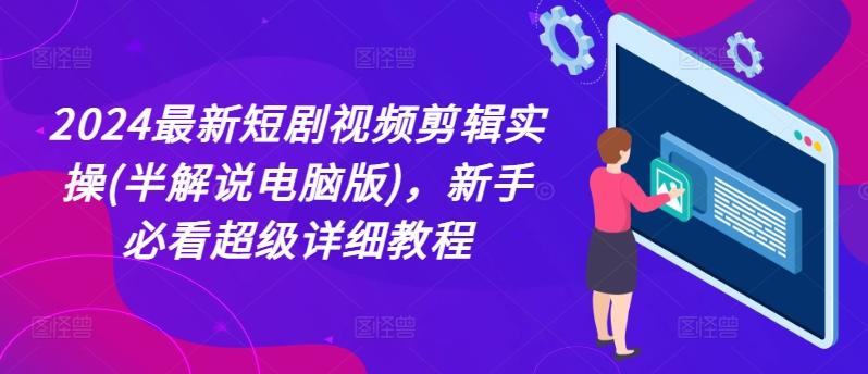 2024最新短剧视频剪辑实操(半解说电脑版),新手必看超级详细教程