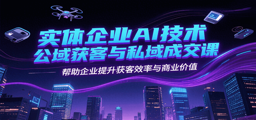 实体企业AI技术公域获客与私域成交课,帮助企业提升获客效率与商业价值-猴哥VIP资源站