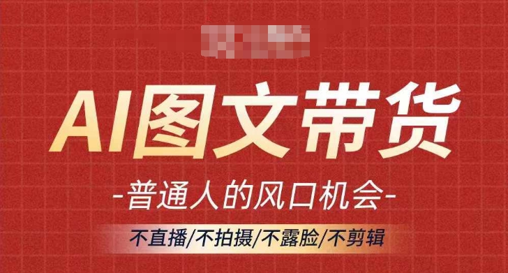 AI图文带货流量新趋势，普通人的风口机会，不直播/不拍摄/不露脸/不剪辑，轻松实现月入过万-猴哥VIP资源站