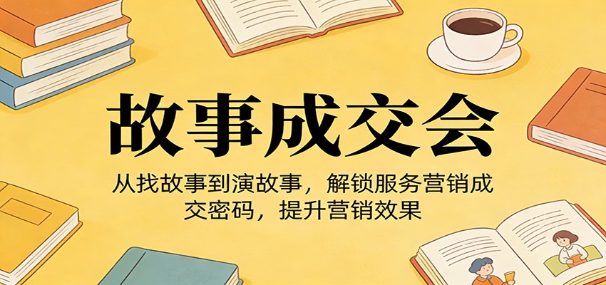 《故事成交会》从找故事到演故事，解锁服务营销成交密码，提升营销效果-猴哥VIP资源站