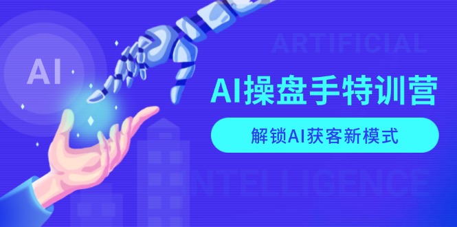 AI-操盘手特训营,解锁AI获客新模式,全面掌握AI商业应用与提示词技巧-猴哥VIP资源站