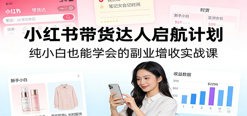 小红书带货达人启航计划:纯小白也能学会的副业增收实战课-猴哥VIP资源站