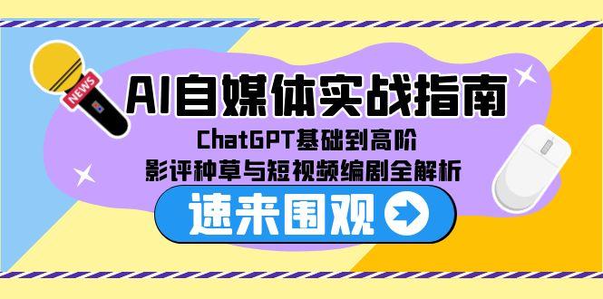 AI自媒体实战指南，ChatGPT基础到高阶，影评种草与短视频编剧全解析-猴哥VIP资源站