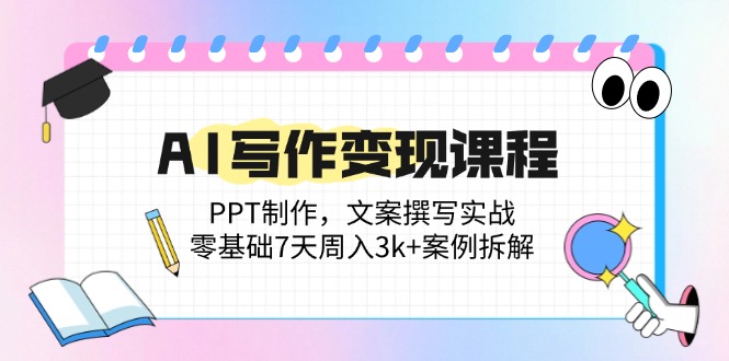 AI写作变现课程：PPT制作，文案撰写实战，零基础7天周入3k+案例拆解-猴哥VIP资源站