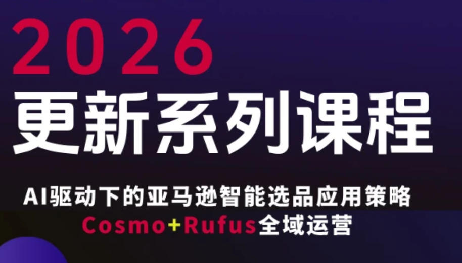 跨境亚马逊FBA系统课程，AI驱动下的亚马逊智能选品应用策略Cosmo+Rufus全域运营(更新26年3月)-猴哥VIP资源站