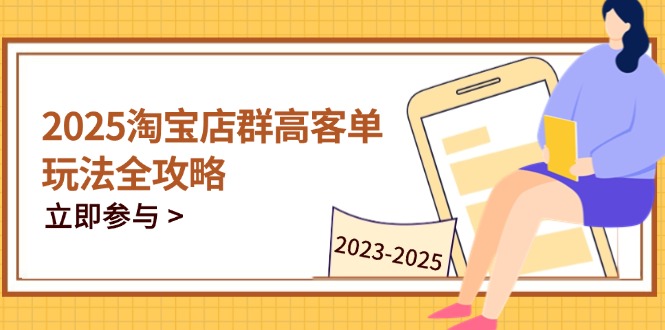 2025淘宝店群高客单玩法全攻略，把握高客单关键技巧，精通全周期运营-猴哥VIP资源站