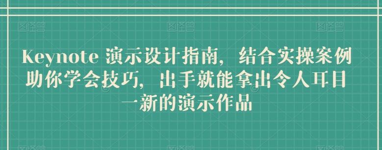 Keynote 演示设计指南，结合实操案例助你学会技巧，出手就能拿出令人耳目一新的演示作品-猴哥VIP资源站
