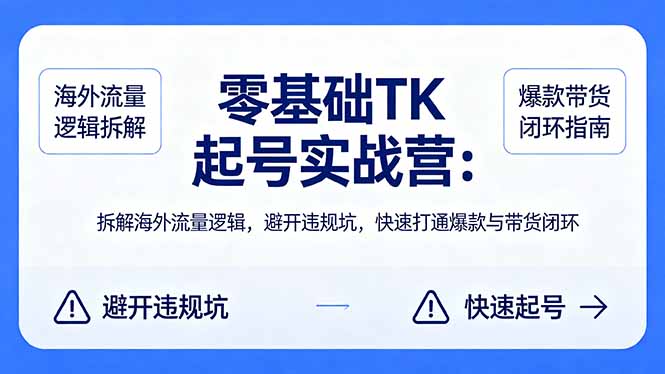 零基础 TK 起号实战营：拆解海外流量逻辑，避开违规坑，快速打通爆款与带货闭环-猴哥VIP资源站