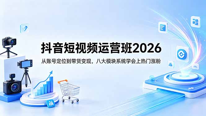 抖音短视频运营班2026：从账号定位到带货变现，八大模块系统学会上热门涨粉-猴哥VIP资源站