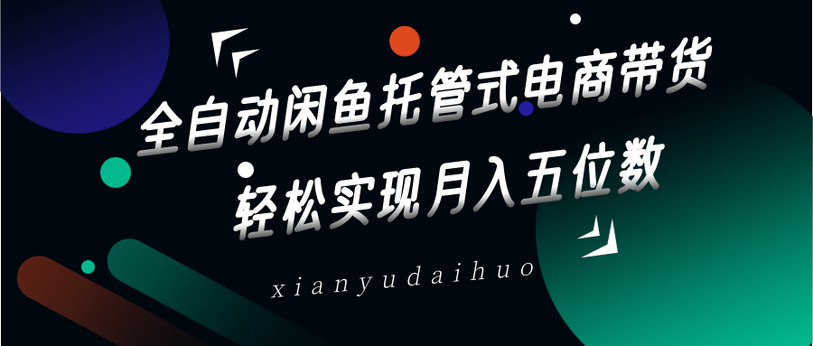 全自动闲鱼托管式电商带货，一部手机和一个闲鱼号就可以开干，轻松实现月入五位数-猴哥VIP资源站