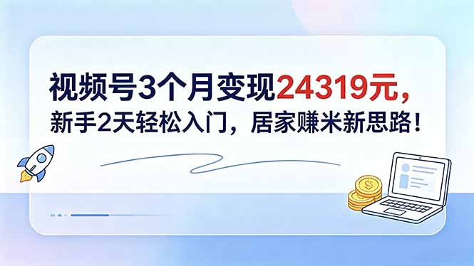 视频号3个月变现24319元，新手2天轻松入门，居家赚米新思路！-猴哥VIP资源站
