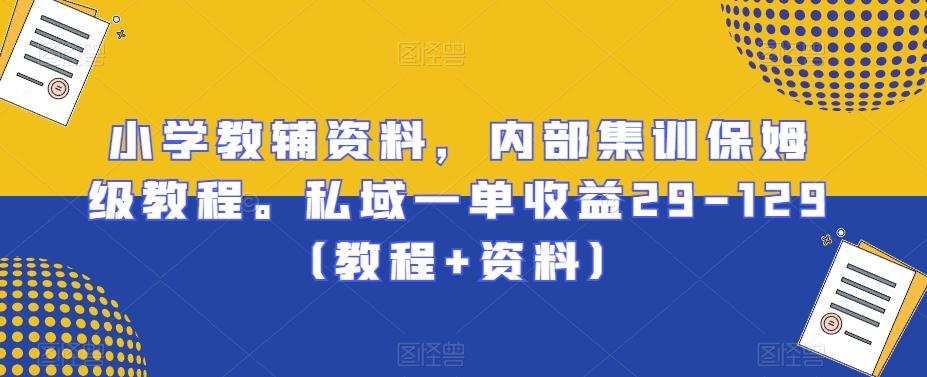 小学教辅资料,内部集训保姆级教程。私域一单收益29-129(教程+资料)-猴哥VIP资源站