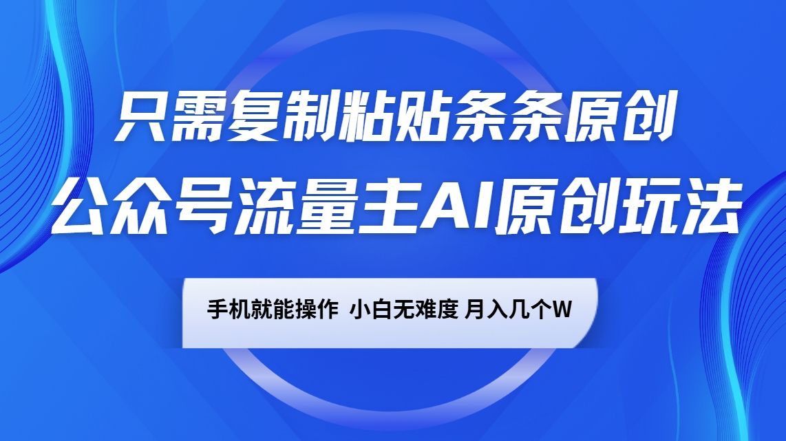 公众号流量主AI原创玩法,只需复制粘贴条条原创,手机可操作,小白无难度,月入几个W-猴哥VIP资源站