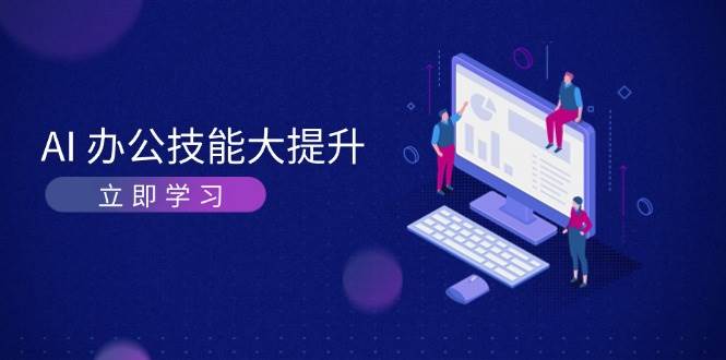 AI办公技能大提升，学习AI绘画、视频生成，让工作变得更高效、更轻松-猴哥VIP资源站