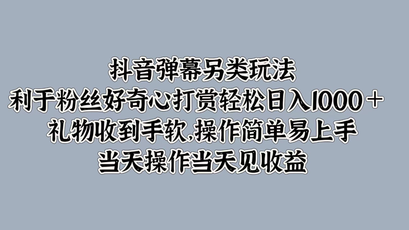 抖音弹幕另类玩法，利于粉丝好奇心打赏轻松日入1000＋ 礼物收到手软，操作简单-猴哥VIP资源站