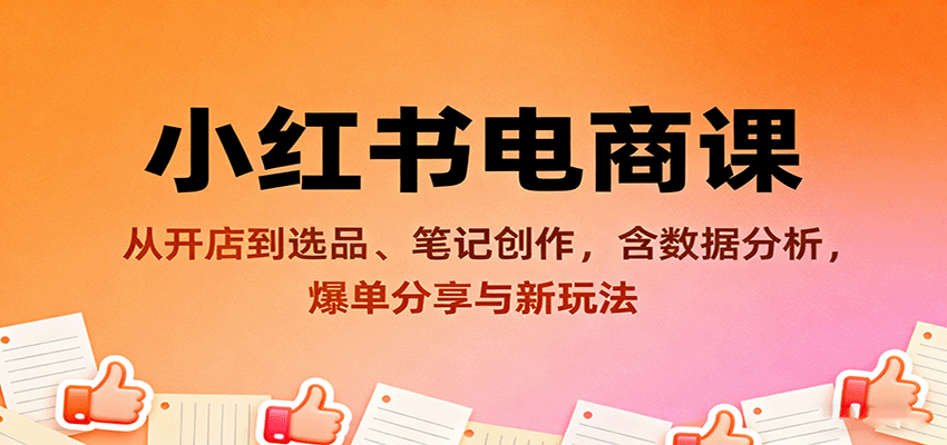小红书电商课:从开店到选品、笔记创作,含数据分析,爆单分享与新玩法-猴哥VIP资源站