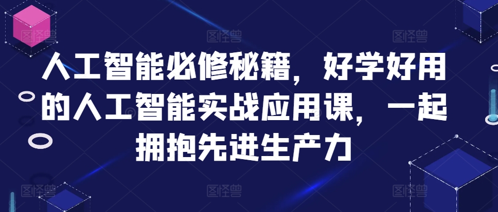 人工智能必修秘籍，好学好用的人工智能实战应用课，一起拥抱先进生产力-猴哥VIP资源站