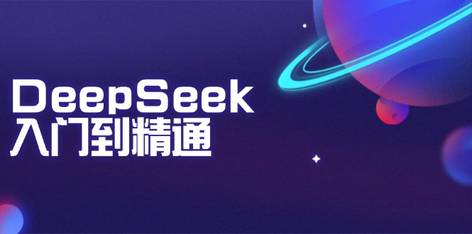 DeepSeek入门到精通：掌握文本生成、知识推理与编程辅助，提升AI应用能力-猴哥VIP资源站