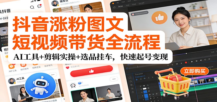 抖音涨粉图文短视频带货全流程，AI工具+剪辑实操+选品挂车，快速起号变现-猴哥VIP资源站