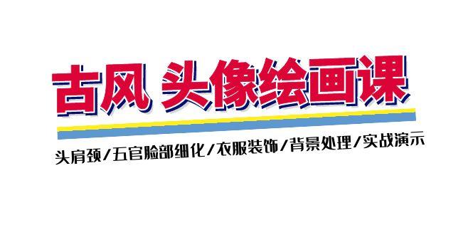 古风-头像绘画课-2期：头肩颈/五官脸部细化/衣服装饰/背景处理/实战演示-猴哥VIP资源站