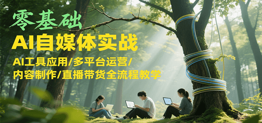 零基础AI自媒体实战,AI工具应用/多平台运营/内容制作/直播带货全流程教学-猴哥VIP资源站