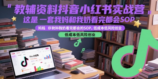 教辅资料抖音小红书实战营，这是一套我妈和我奶看完都会的SOP，低成本低风险创业(更新)-猴哥VIP资源站