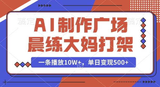 AI制作广场晨练大妈打架,一条播放10W+,单日变现多张【揭秘】-猴哥VIP资源站