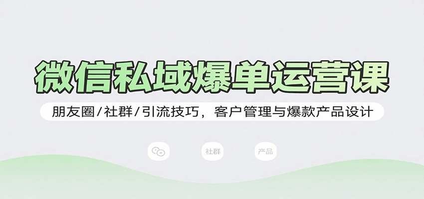 微信私域爆单运营课：朋友圈/社群/引流技巧，客户管理与爆款产品设计-猴哥VIP资源站
