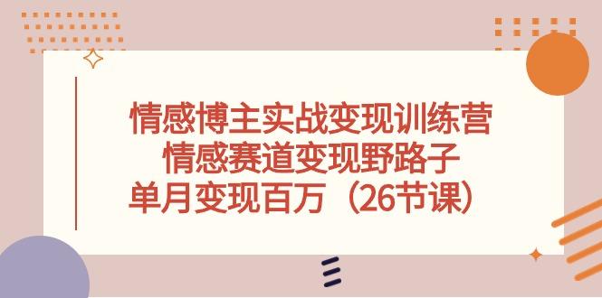 情感博主实战变现训练营，情感赛道变现野路子，单月变现百万(26节课-猴哥VIP资源站