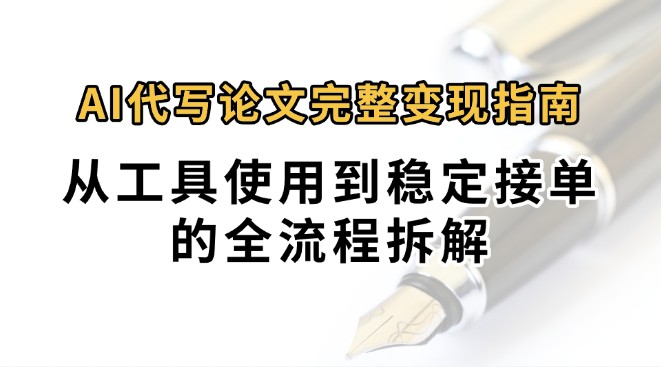 0投入月过万AI代写论文完整变现指南：从工具使用到稳定接单的全流程拆解-猴哥VIP资源站