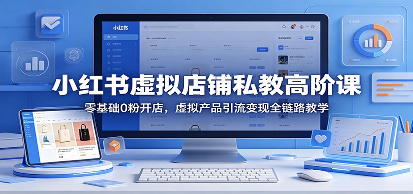小红书虚拟店铺私教高阶课：零基础0粉开店，虚拟产品引流变现全链路教学-猴哥VIP资源站