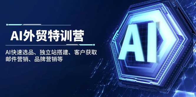 AI外贸特训营：AI快速选品、独立站搭建、客户获取、邮件营销、品牌营销等-猴哥VIP资源站