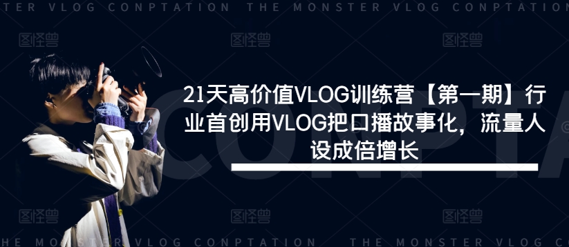 21天高价值VLOG训练营【第一期】行业首创用VLOG把口播故事化，流量人设成倍增长-猴哥VIP资源站