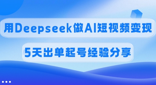 佣金45%,用Deepseek做AI短视频变现,5天出单起号经验分享-猴哥VIP资源站