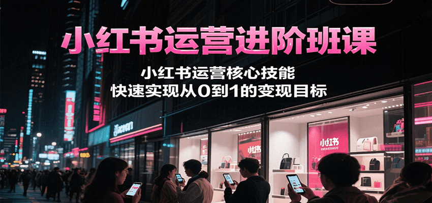 小红书运营进阶班课，小红书运营核心技能，快速实现从0到1的变现目标-猴哥VIP资源站