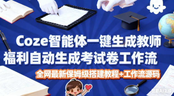 Coze智能体一键生成教师福利自动生成考试试卷工作流，全网最新保姆级搭建教程+工作流源码-猴哥VIP资源站