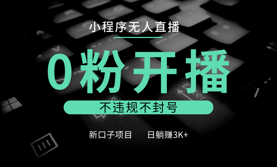 小程序无人直播，0粉开播，不违规不封号，新口子项目，小白日躺赚3K+-猴哥VIP资源站