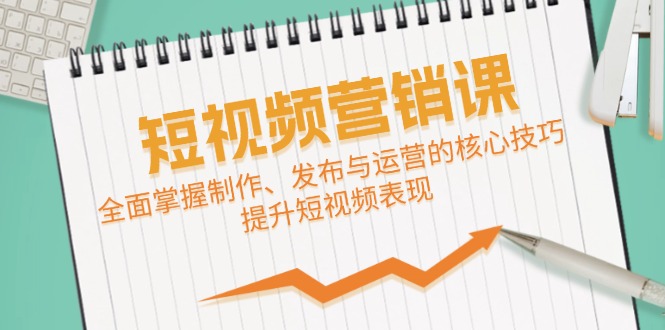 短视频&营销课：全面掌握制作、发布与运营的核心技巧，提升短视频表现-猴哥VIP资源站