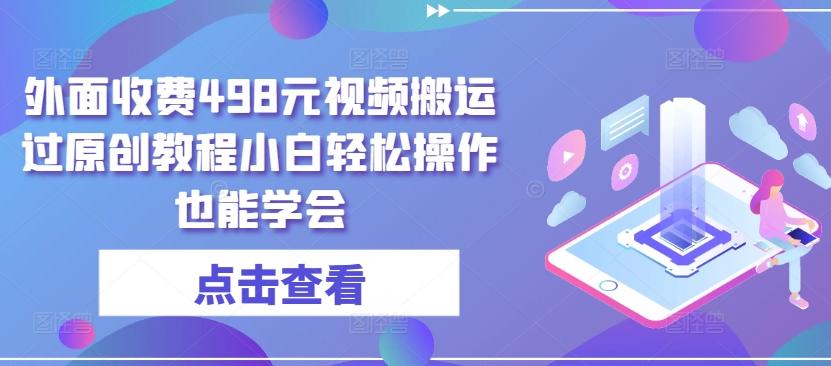 外面收费498元视频搬运过原创教程小白轻松操作也能学会【揭秘】-猴哥VIP资源站
