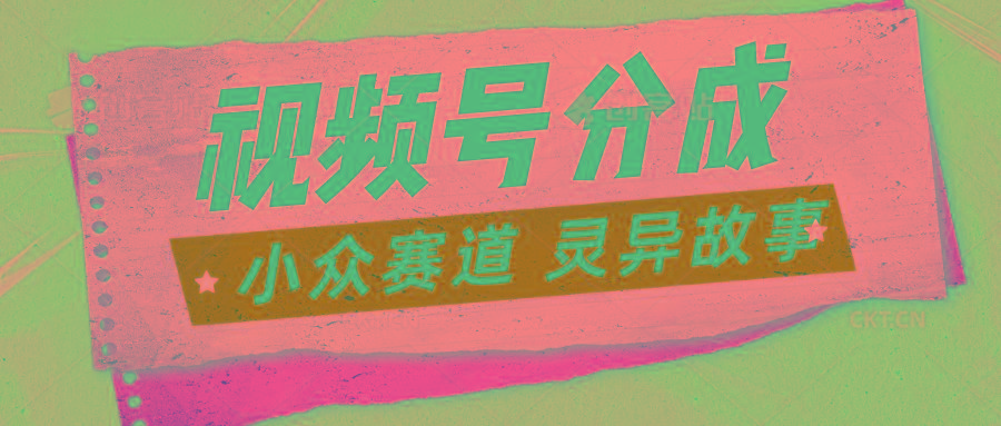 视频号分成掘金小众赛道 灵异故事，普通人都能做得好的副业-猴哥VIP资源站