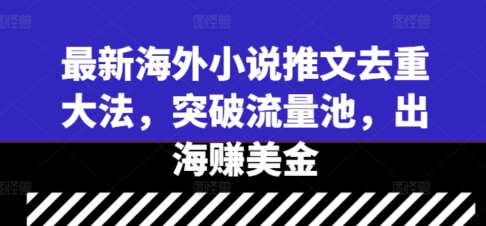 最新海外小说推文去重大法，突破流量池，出海赚美金-猴哥VIP资源站