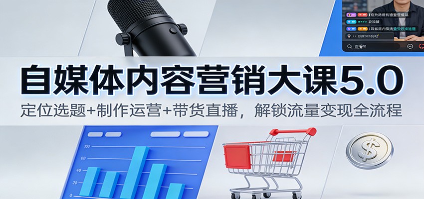 自媒体内容营销大课5.0：定位选题+制作运营+带货直播，解锁流量变现全流程-猴哥VIP资源站