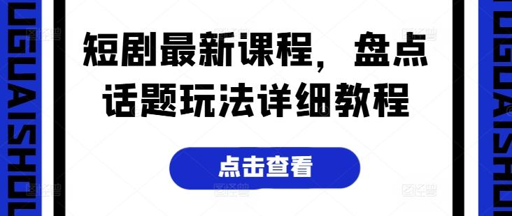 短剧最新课程，盘点话题玩法详细教程-猴哥VIP资源站