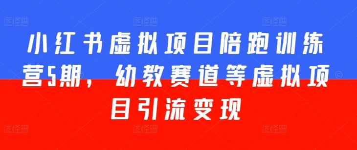 小红书虚拟项目陪跑训练营5期，幼教赛道等虚拟项目引流变现-猴哥VIP资源站
